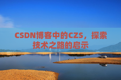 CSDN博客中的CZS，探索技术之路的启示